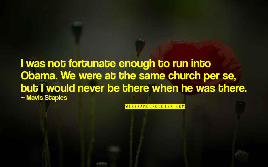 De Tenemos In English Quotes By Mavis Staples: I was not fortunate enough to run into De Tenemos In English Quotes By Mavis Staples: I was not fortunate enough to run into