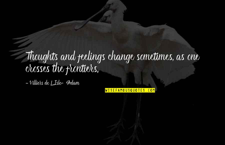 De Villiers Quotes By Villiers De L'Isle-Adam: Thoughts and feelings change sometimes, as one crosses