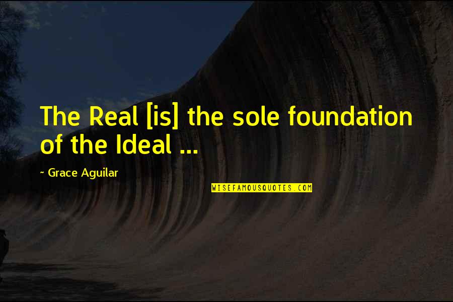 De Vita Beata Quotes By Grace Aguilar: The Real [is] the sole foundation of the