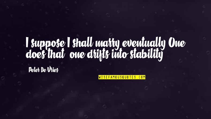 De Vries Quotes By Peter De Vries: I suppose I shall marry eventually One does