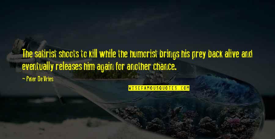 De Vries Quotes By Peter De Vries: The satirist shoots to kill while the humorist