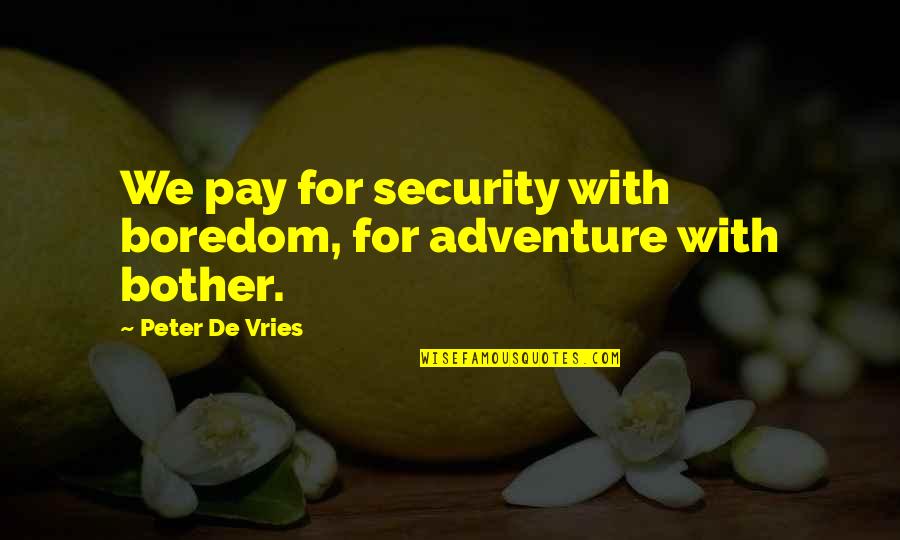 De Vries Quotes By Peter De Vries: We pay for security with boredom, for adventure