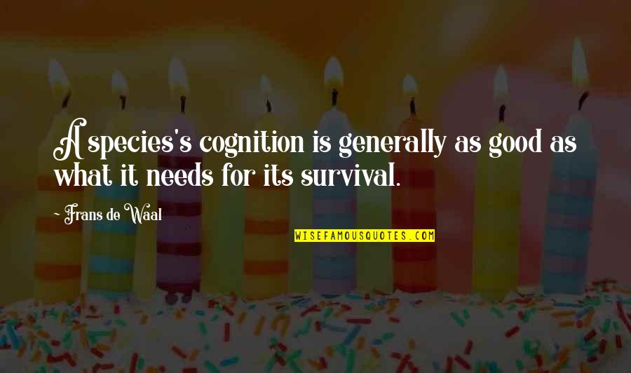 De Waal Quotes By Frans De Waal: A species's cognition is generally as good as