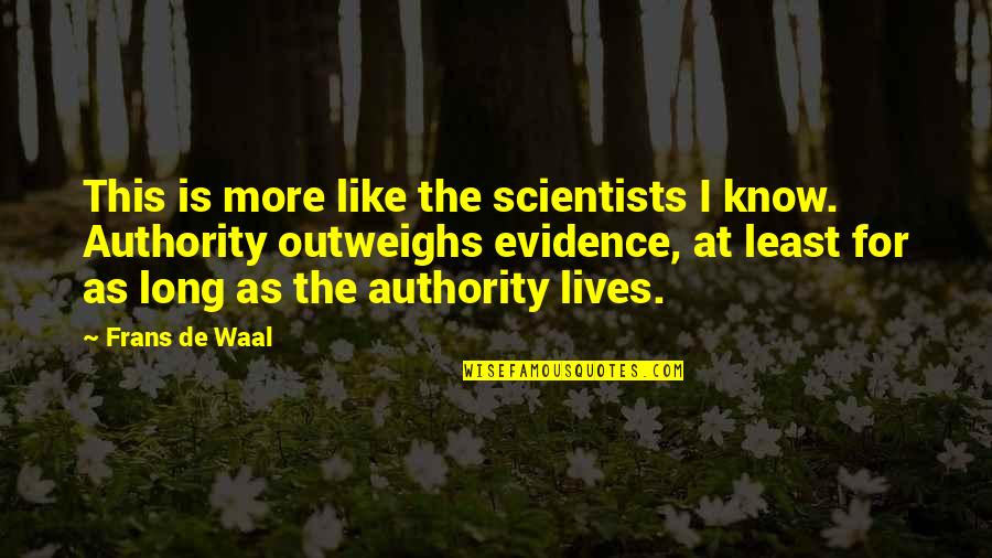De Waal Quotes By Frans De Waal: This is more like the scientists I know. De Waal Quotes By Frans De Waal: This is more like the scientists I know.