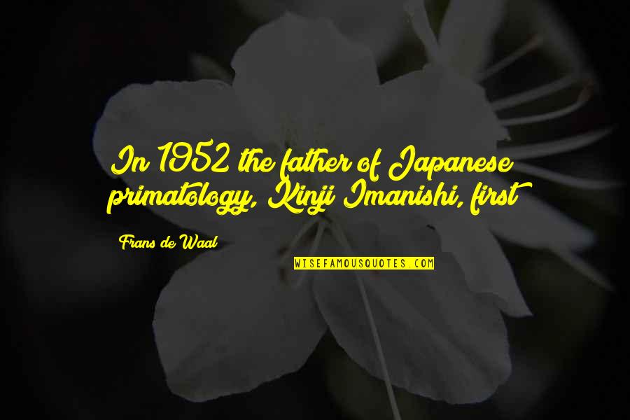 De Waal Quotes By Frans De Waal: In 1952 the father of Japanese primatology, Kinji
