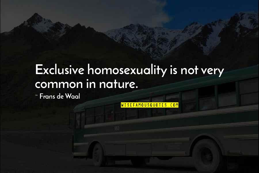 De Waal Quotes By Frans De Waal: Exclusive homosexuality is not very common in nature. De Waal Quotes By Frans De Waal: Exclusive homosexuality is not very common in nature.