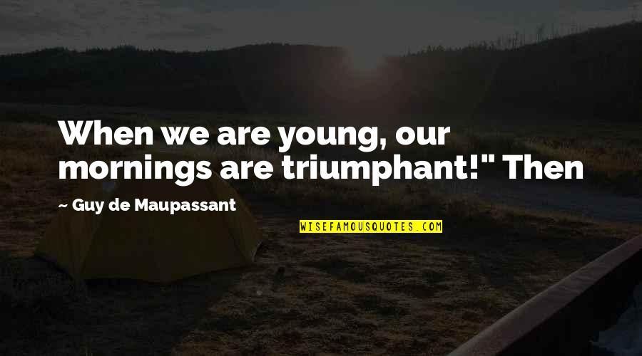 De Young Quotes By Guy De Maupassant: When we are young, our mornings are triumphant!"