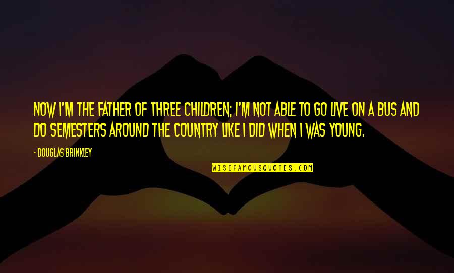 De Zamora Quotes By Douglas Brinkley: Now I'm the father of three children; I'm De Zamora Quotes By Douglas Brinkley: Now I'm the father of three children; I'm