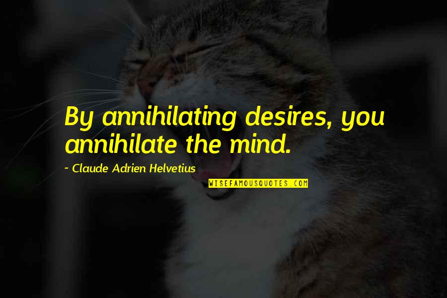 Dea Number Quotes By Claude Adrien Helvetius: By annihilating desires, you annihilate the mind.