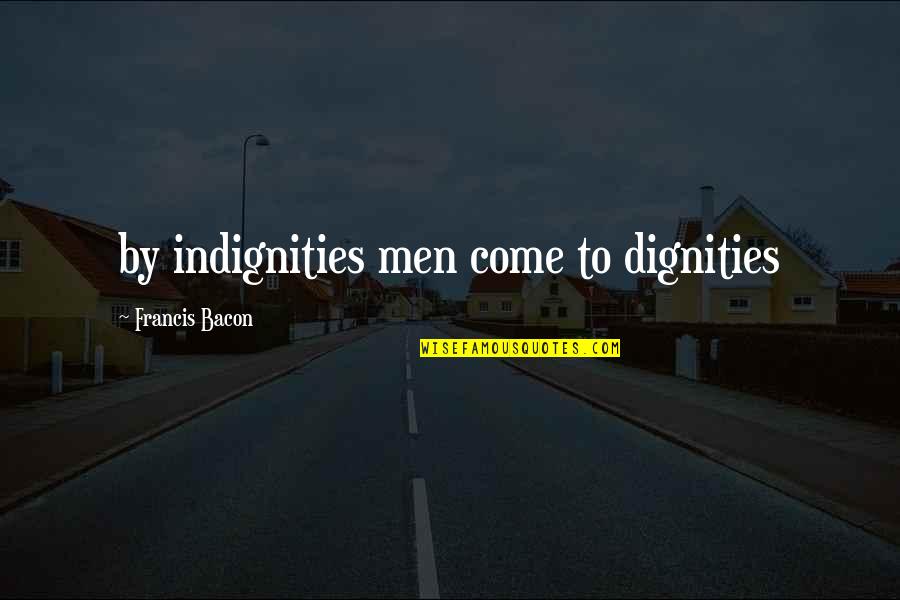 Deacdence Quotes By Francis Bacon: by indignities men come to dignities