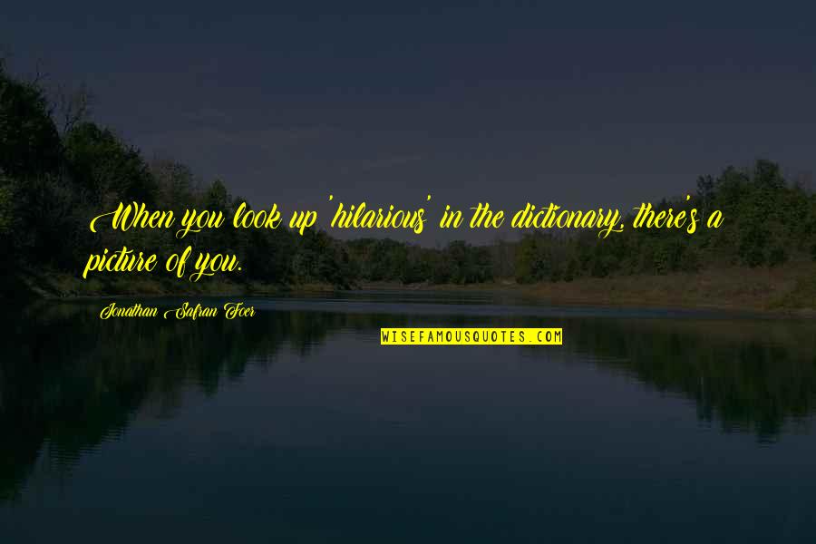 Deacon Blue Quotes By Jonathan Safran Foer: When you look up 'hilarious' in the dictionary, Deacon Blue Quotes By Jonathan Safran Foer: When you look up 'hilarious' in the dictionary,
