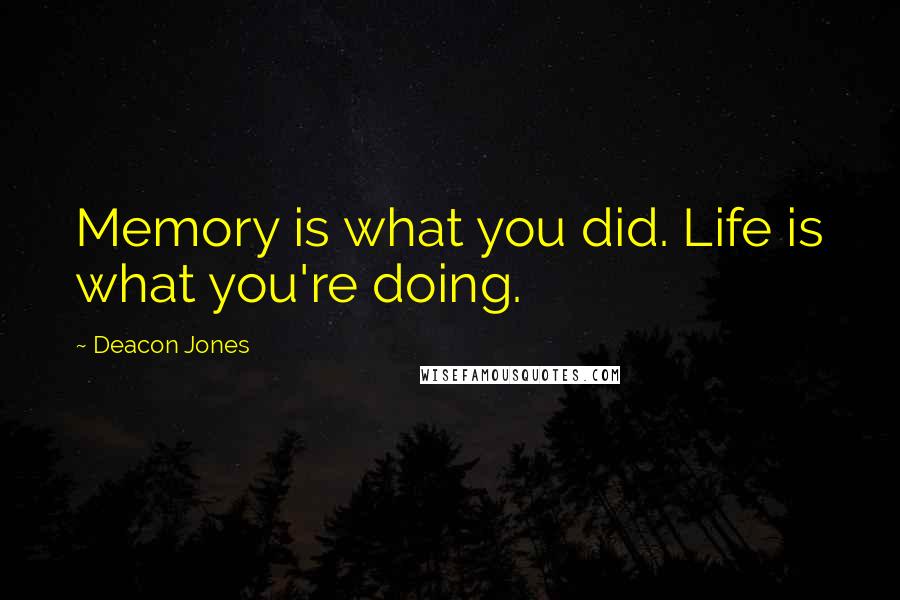 Deacon Jones quotes: Memory is what you did. Life is what you're doing.