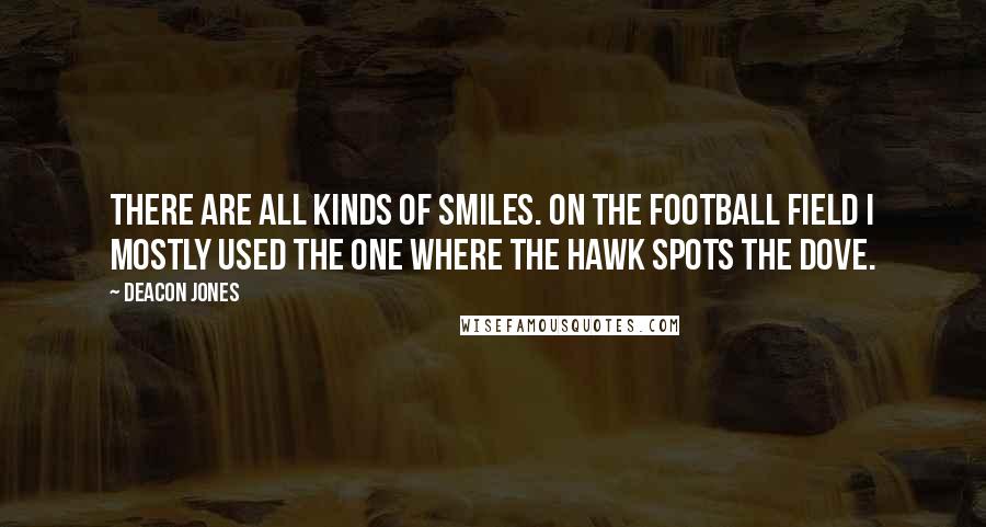 Deacon Jones quotes: There are all kinds of smiles. On the football field I mostly used the one where the hawk spots the dove.