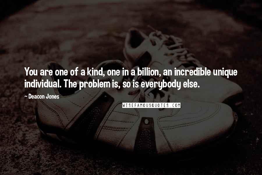 Deacon Jones quotes: You are one of a kind, one in a billion, an incredible unique individual. The problem is, so is everybody else.