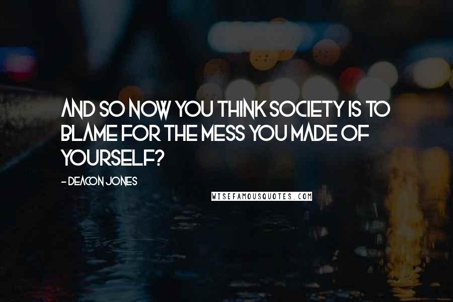 Deacon Jones quotes: And so now you think society is to blame for the mess you made of yourself?
