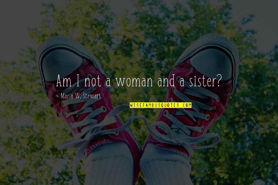 Deacon Kristen Ashley Quotes By Maria W. Stewart: Am I not a woman and a sister?