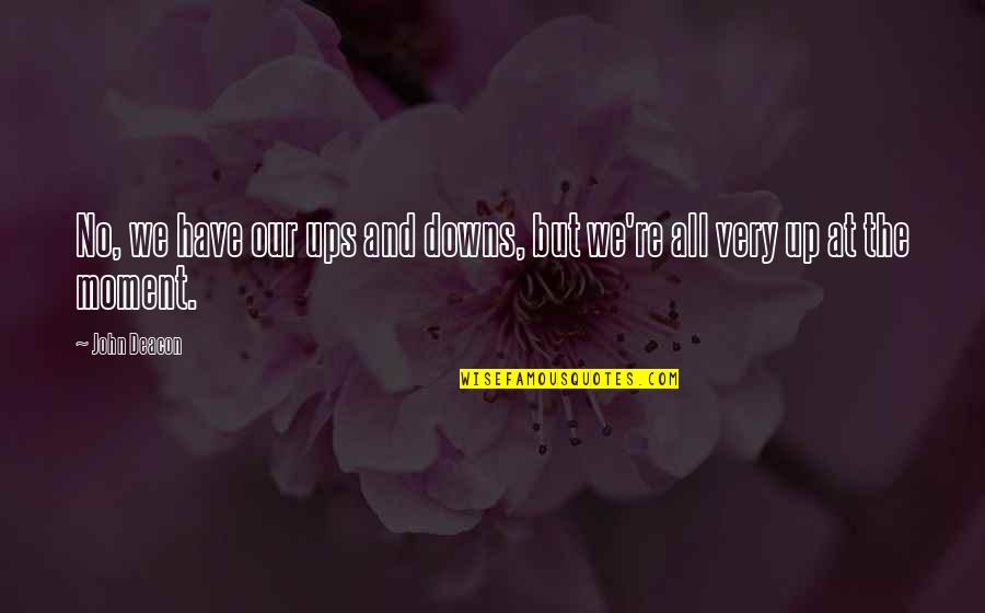 Deacon Quotes By John Deacon: No, we have our ups and downs, but