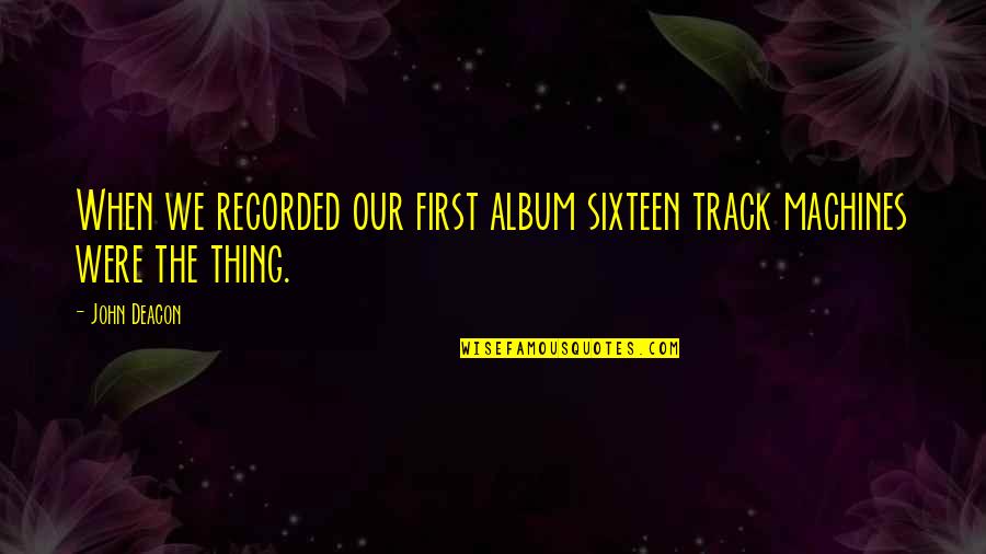 Deacon Quotes By John Deacon: When we recorded our first album sixteen track