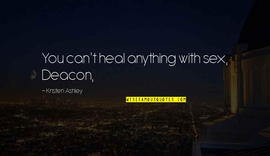 Deacon Quotes By Kristen Ashley: You can't heal anything with sex, Deacon, Deacon Quotes By Kristen Ashley: You can't heal anything with sex, Deacon,