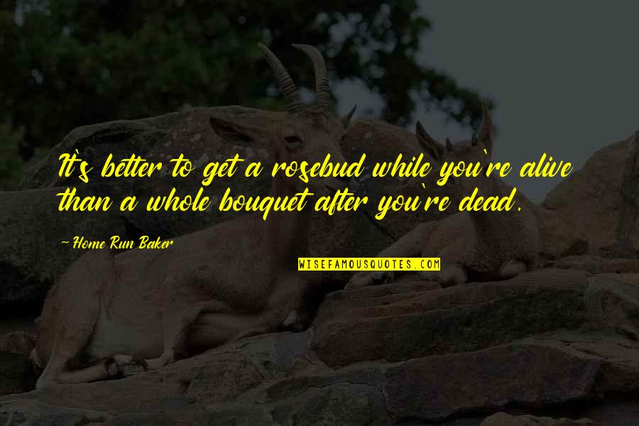 Dead Alive Quotes By Home Run Baker: It's better to get a rosebud while you're Dead Alive Quotes By Home Run Baker: It's better to get a rosebud while you're