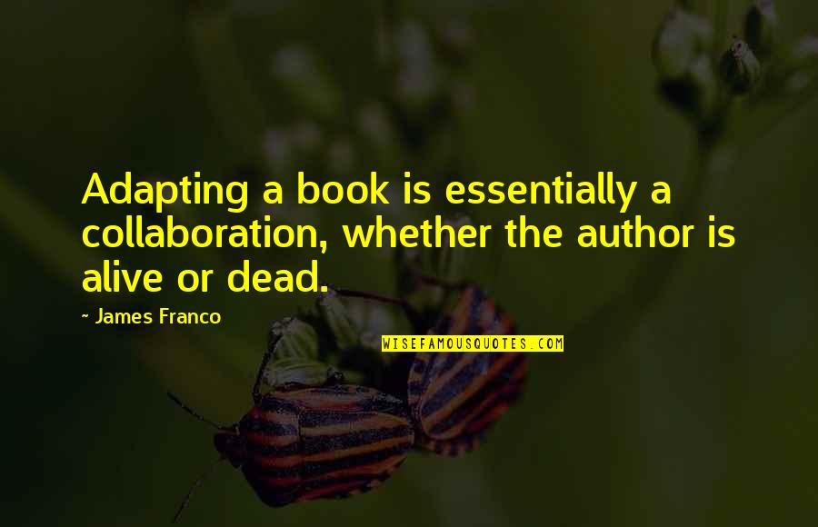 Dead Alive Quotes By James Franco: Adapting a book is essentially a collaboration, whether
