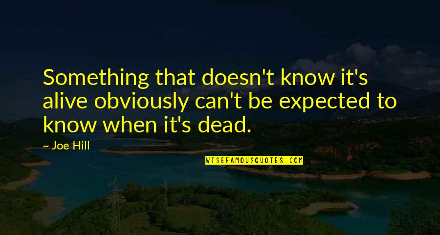 Dead Alive Quotes By Joe Hill: Something that doesn't know it's alive obviously can't Dead Alive Quotes By Joe Hill: Something that doesn't know it's alive obviously can't