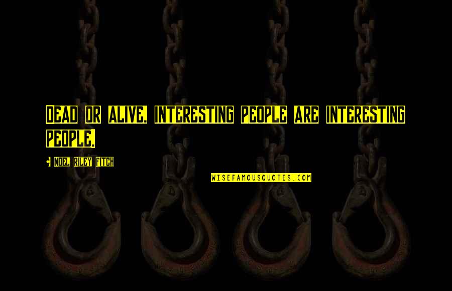 Dead Alive Quotes By Noel Riley Fitch: Dead or alive, interesting people are interesting people. Dead Alive Quotes By Noel Riley Fitch: Dead or alive, interesting people are interesting people.