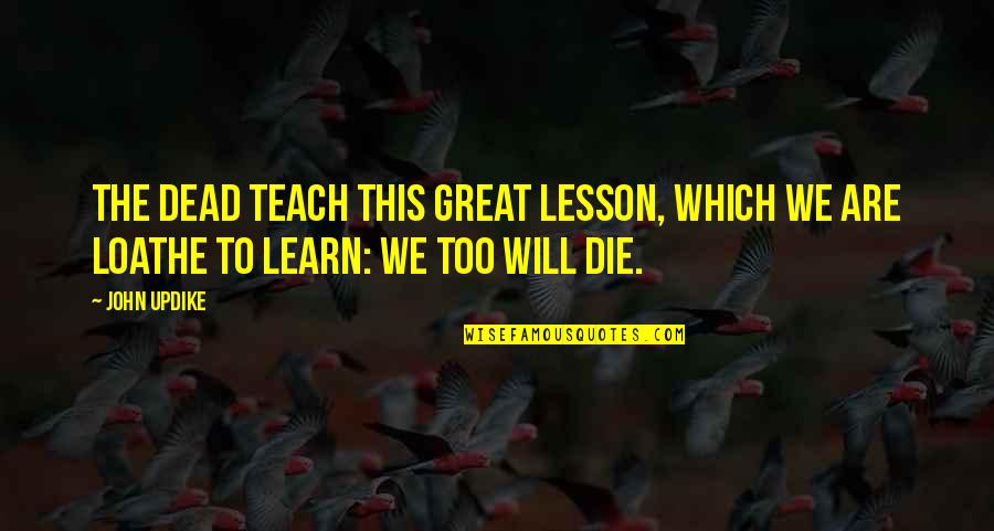 Dead And Dying Quotes By John Updike: The dead teach this great lesson, which we