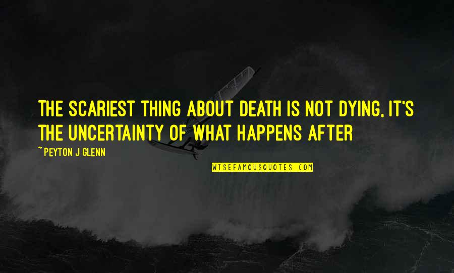 Dead And Dying Quotes By Peyton J Glenn: The scariest thing about death is not dying,
