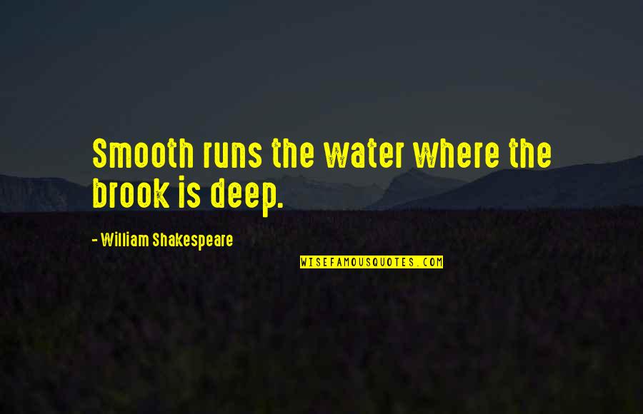Dead And Gone Book Quotes By William Shakespeare: Smooth runs the water where the brook is Dead And Gone Book Quotes By William Shakespeare: Smooth runs the water where the brook is