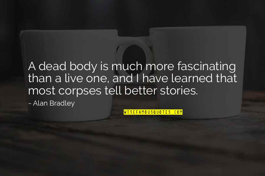 Dead And Life Quotes By Alan Bradley: A dead body is much more fascinating than