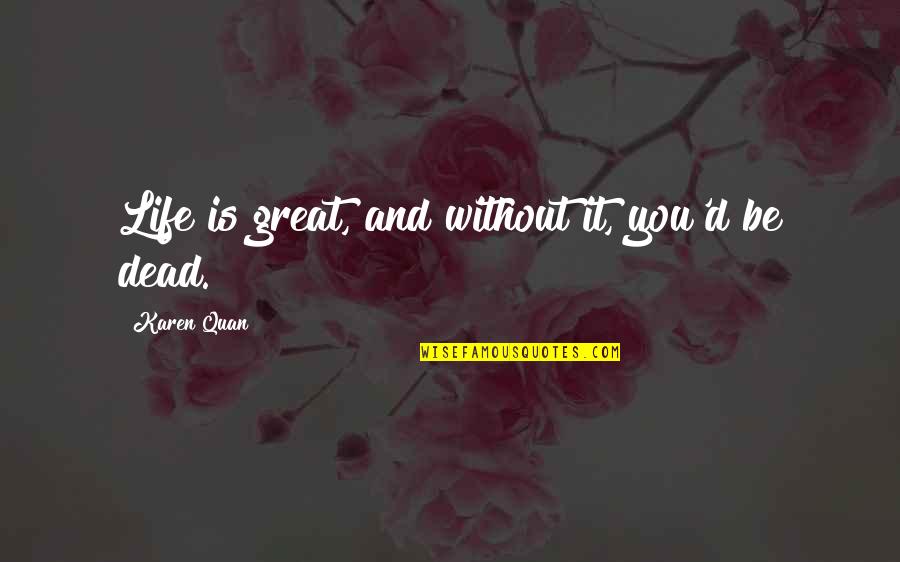 Dead And Life Quotes By Karen Quan: Life is great, and without it, you'd be