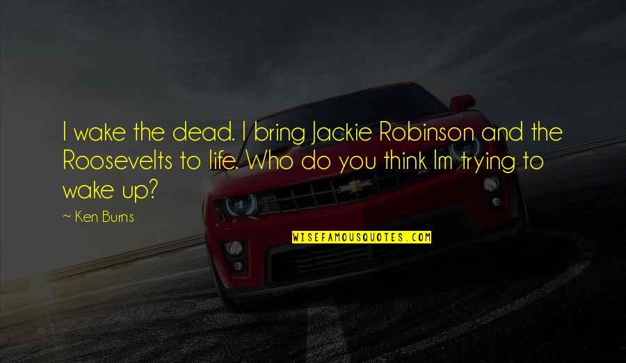 Dead And Life Quotes By Ken Burns: I wake the dead. I bring Jackie Robinson