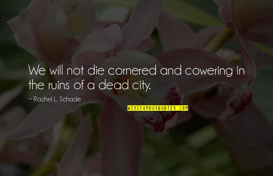 Dead And Life Quotes By Rachel L. Schade: We will not die cornered and cowering in