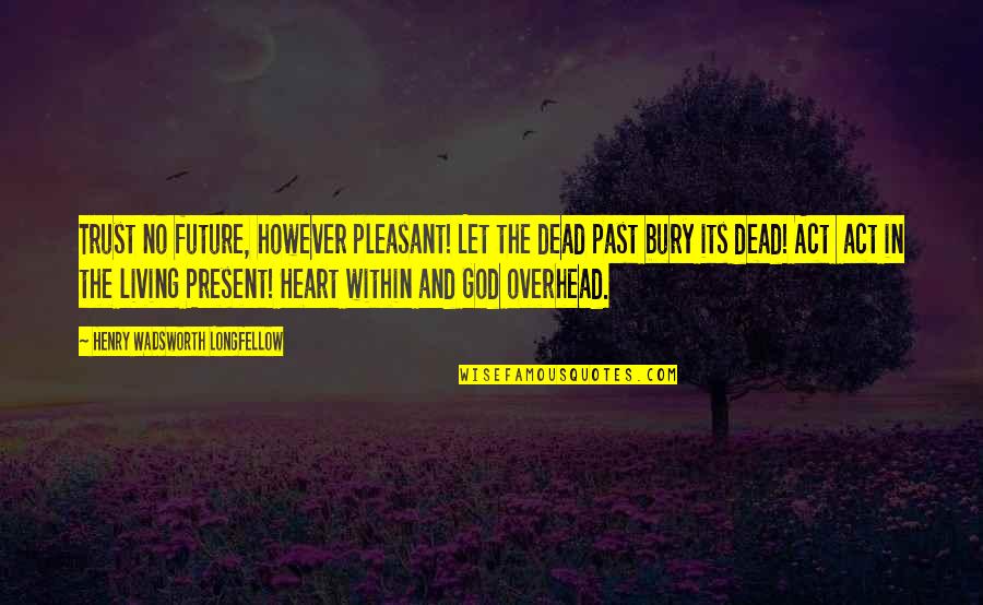 Dead And Living Quotes By Henry Wadsworth Longfellow: Trust no future, however pleasant! Let the dead