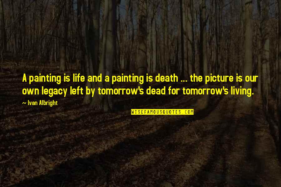 Dead And Living Quotes By Ivan Albright: A painting is life and a painting is