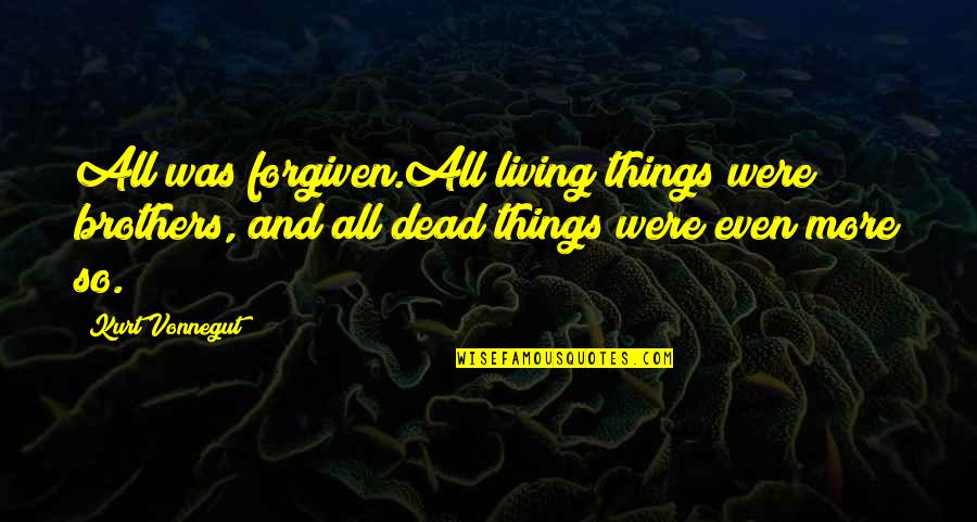 Dead And Living Quotes By Kurt Vonnegut: All was forgiven.All living things were brothers, and