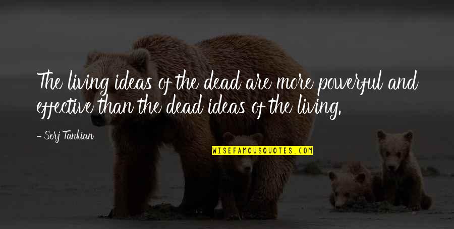 Dead And Living Quotes By Serj Tankian: The living ideas of the dead are more