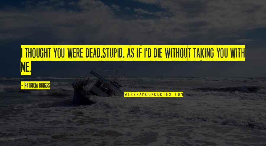 Dead And Stupid Quotes By Patricia Briggs: I thought you were dead.Stupid. As if I'd