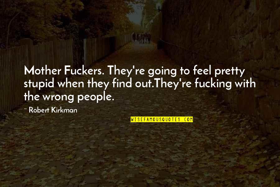 Dead And Stupid Quotes By Robert Kirkman: Mother Fuckers. They're going to feel pretty stupid