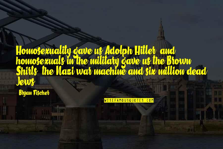 Dead And War Quotes By Bryan Fischer: Homosexuality gave us Adolph Hitler, and homosexuals in Dead And War Quotes By Bryan Fischer: Homosexuality gave us Adolph Hitler, and homosexuals in