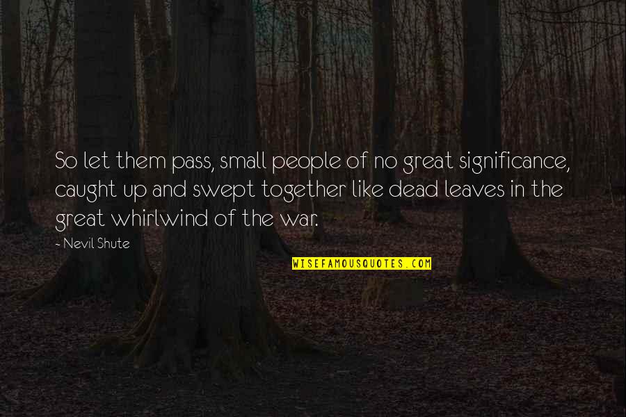 Dead And War Quotes By Nevil Shute: So let them pass, small people of no Dead And War Quotes By Nevil Shute: So let them pass, small people of no