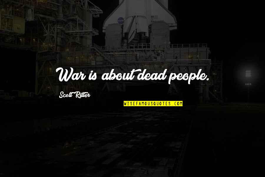 Dead And War Quotes By Scott Ritter: War is about dead people. Dead And War Quotes By Scott Ritter: War is about dead people.