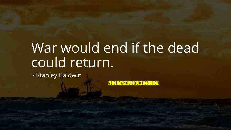 Dead And War Quotes By Stanley Baldwin: War would end if the dead could return. Dead And War Quotes By Stanley Baldwin: War would end if the dead could return.
