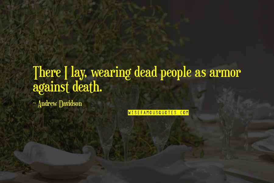 Dead As Quotes By Andrew Davidson: There I lay, wearing dead people as armor Dead As Quotes By Andrew Davidson: There I lay, wearing dead people as armor