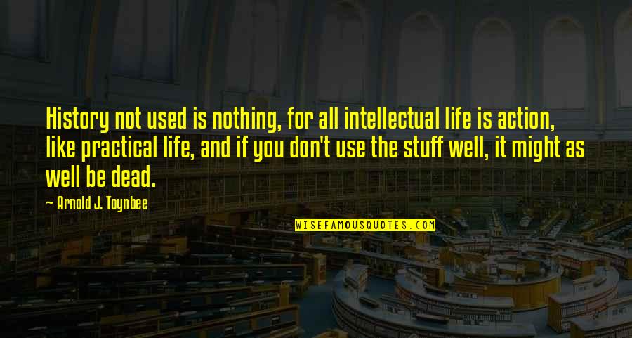 Dead As Quotes By Arnold J. Toynbee: History not used is nothing, for all intellectual Dead As Quotes By Arnold J. Toynbee: History not used is nothing, for all intellectual