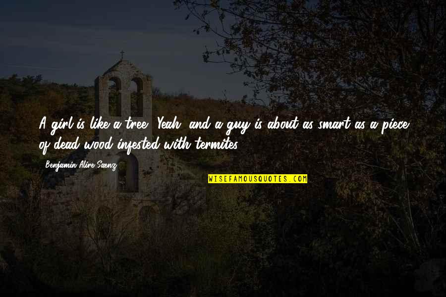 Dead As Quotes By Benjamin Alire Saenz: A girl is like a tree? Yeah, and Dead As Quotes By Benjamin Alire Saenz: A girl is like a tree? Yeah, and