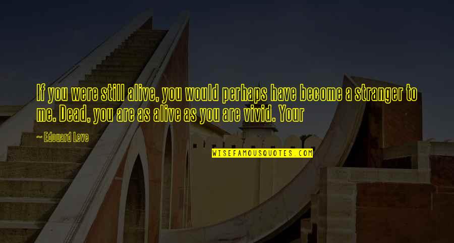 Dead As Quotes By Edouard Leve: If you were still alive, you would perhaps Dead As Quotes By Edouard Leve: If you were still alive, you would perhaps