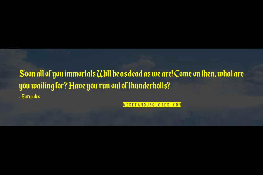 Dead As Quotes By Euripides: Soon all of you immortals Will be as Dead As Quotes By Euripides: Soon all of you immortals Will be as