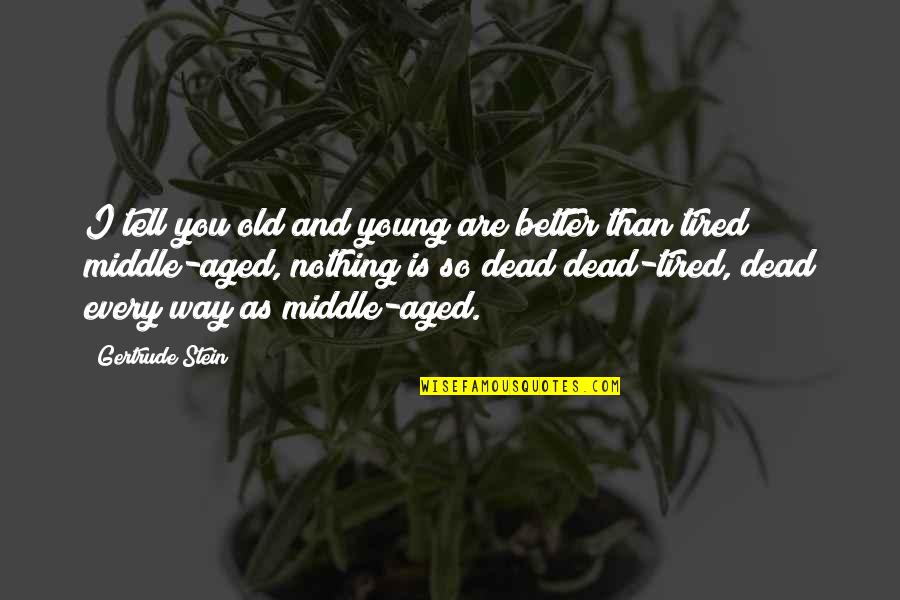 Dead As Quotes By Gertrude Stein: I tell you old and young are better Dead As Quotes By Gertrude Stein: I tell you old and young are better